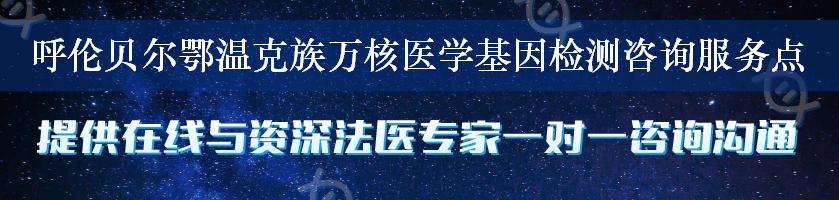 呼伦贝尔鄂温克族万核医学基因检测咨询服务点